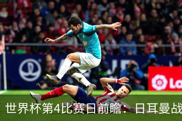 世界杯第4比赛日前瞻：日耳曼战车启动，蓝武士挑战橙衣军团